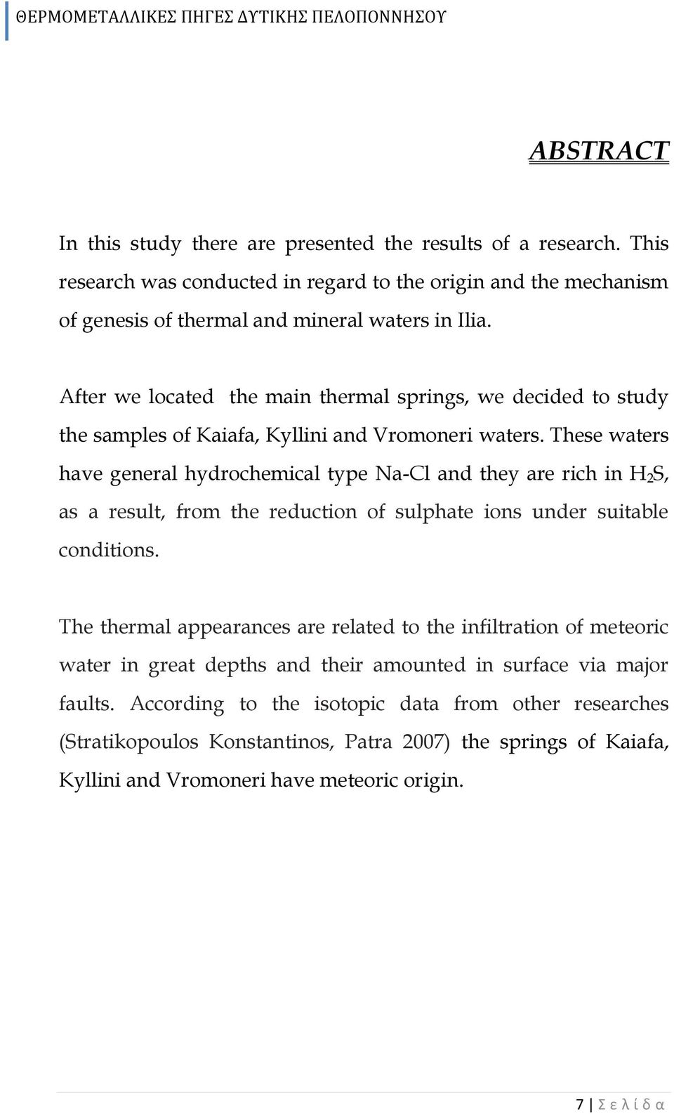 These waters have general hydrochemical type Na-Cl and they are rich in H 2 S, as a result, from the reduction of sulphate ions under suitable conditions.