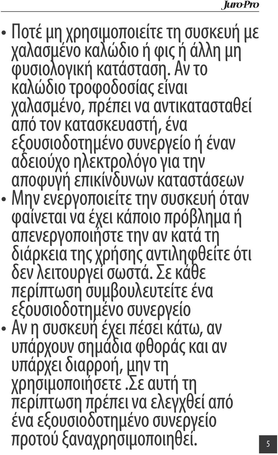 καταστάσεων Μην ενεργοποιείτε την συσκευή όταν φαίνεται να έχει κάποιο πρόβλημα ή απενεργοποιήστε την αν κατά τη διάρκεια της χρήσης αντιληφθείτε ότι δεν λειτουργεί σωστά.