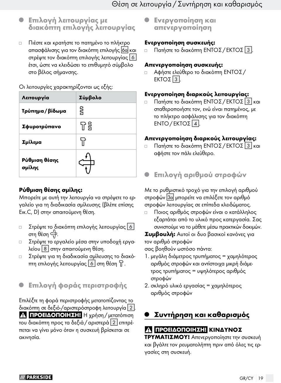 Οι λειτουργίες χαρακτηρίζονται ως εξής: Λειτουργία Τρύπημα / βίδωμα Σφυροτρύπανο Σμίλεμα Ρύθμιση θέσης σμίλης Σύμβολο Ρύθμιση θέσης σμίλης: Μπορείτε με αυτή την λειτουργία να στρέψετε το εργαλείο για
