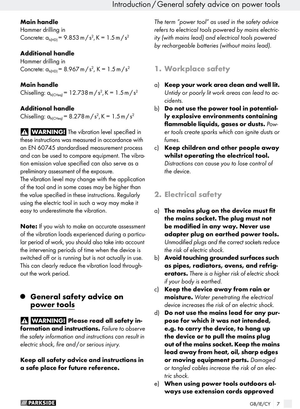 5 m / s 2 The vibration level specified in these instructions was measured in accordance with an EN 60745 standardised measurement process and can be used to compare equipment.