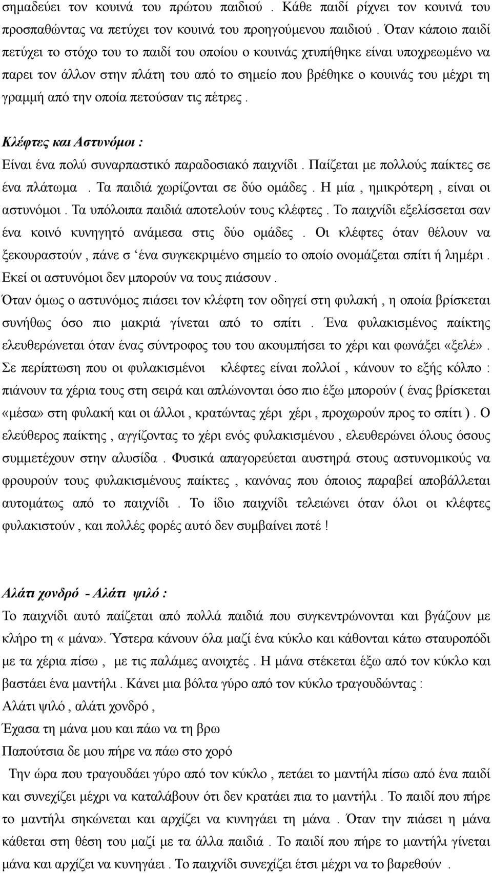 οποία πετούσαν τις πέτρες. Κλέφτες και Αστυνόμοι : Είναι ένα πολύ συναρπαστικό παραδοσιακό παιχνίδι. Παίζεται με πολλούς παίκτες σε ένα πλάτωμα. Τα παιδιά χωρίζονται σε δύο ομάδες.