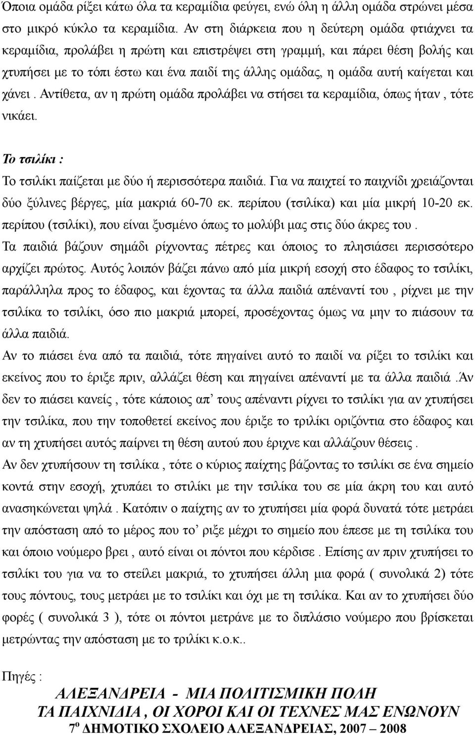 καίγεται και χάνει. Αντίθετα, αν η πρώτη ομάδα προλάβει να στήσει τα κεραμίδια, όπως ήταν, τότε νικάει. Το τσιλίκι : Το τσιλίκι παίζεται με δύο ή περισσότερα παιδιά.