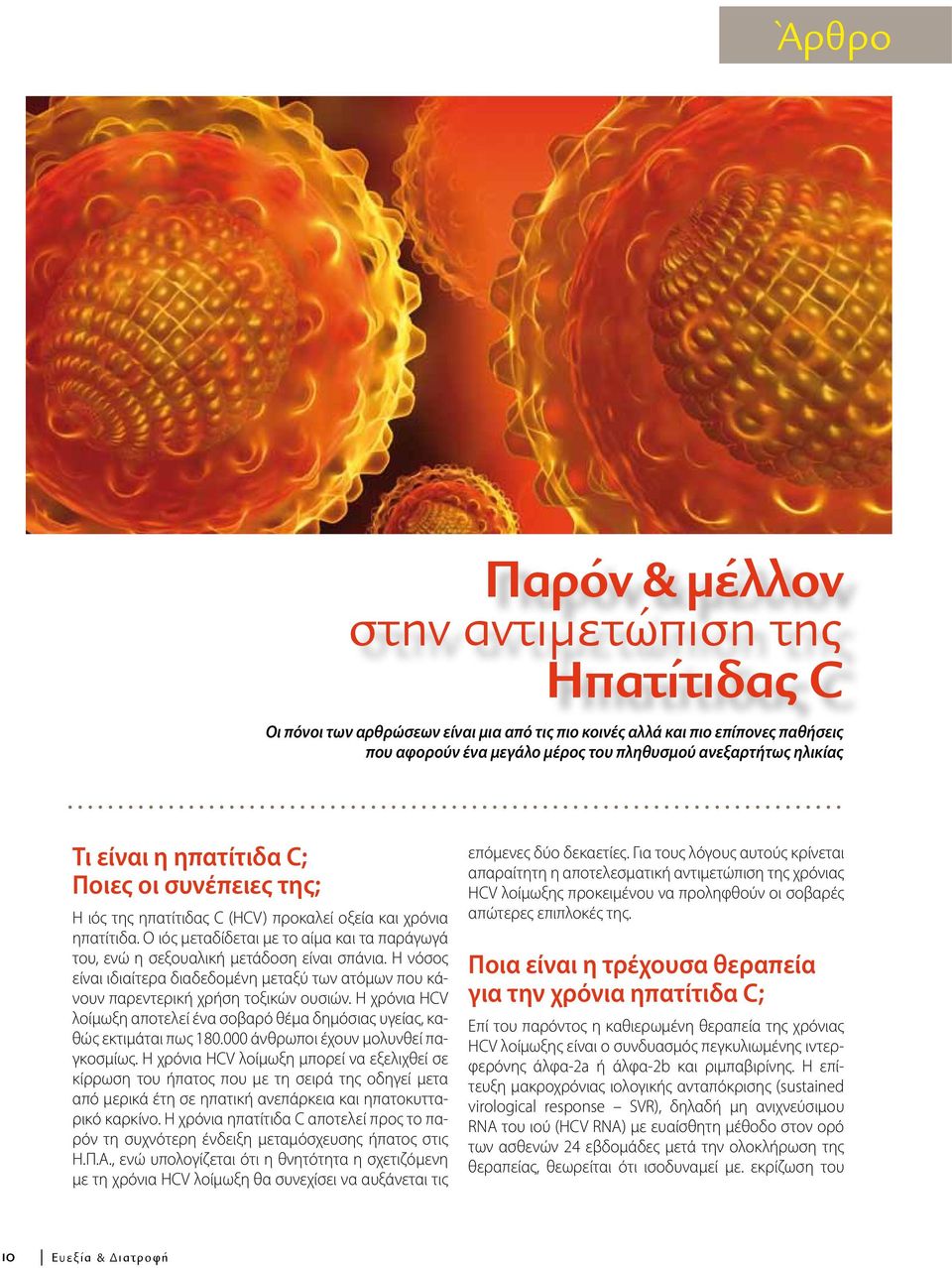 Ο ιός μεταδίδεται με το αίμα και τα παράγωγά του, ενώ η σεξουαλική μετάδοση είναι σπάνια. Η νόσος είναι ιδιαίτερα διαδεδομένη μεταξύ των ατόμων που κάνουν παρεντερική χρήση τοξικών ουσιών.