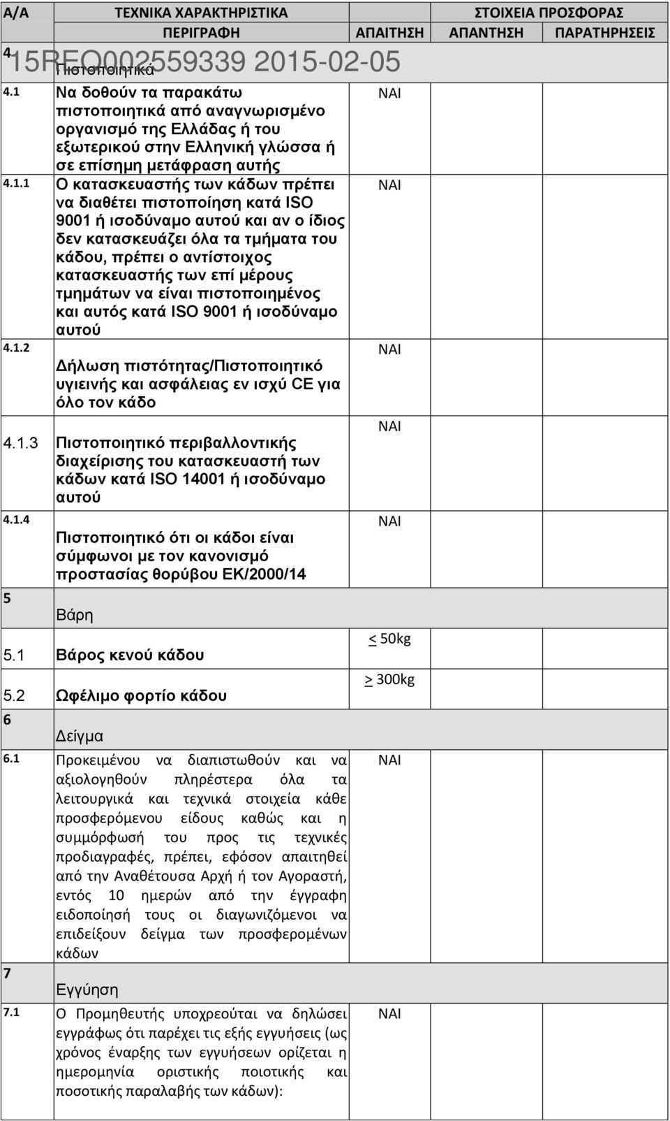 τμημάτων να είναι πιστοποιημένος και αυτός κατά ISO 9001 ή ισοδύναμο αυτού 4.1.2 Δήλωση πιστότητας/πιστοποιητικό υγιεινής και ασφάλειας εν ισχύ CE για όλο τον κάδο 4.1.3 Πιστοποιητικό περιβαλλοντικής διαχείρισης του κατασκευαστή των κάδων κατά ISO 14001 ή ισοδύναμο αυτού 4.