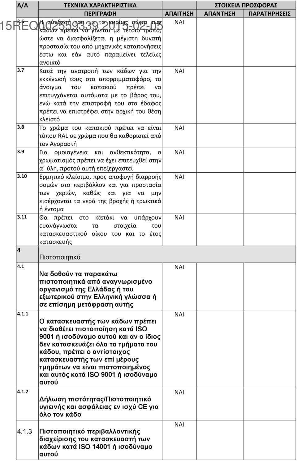 7 Κατά την ανατροπή των κάδων για την εκκένωσή τους στο απορριμματοφόρο, το άνοιγμα του καπακιού πρέπει να επιτυγχάνεται αυτόματα με το βάρος του, ενώ κατά την επιστροφή του στο έδαφος πρέπει να