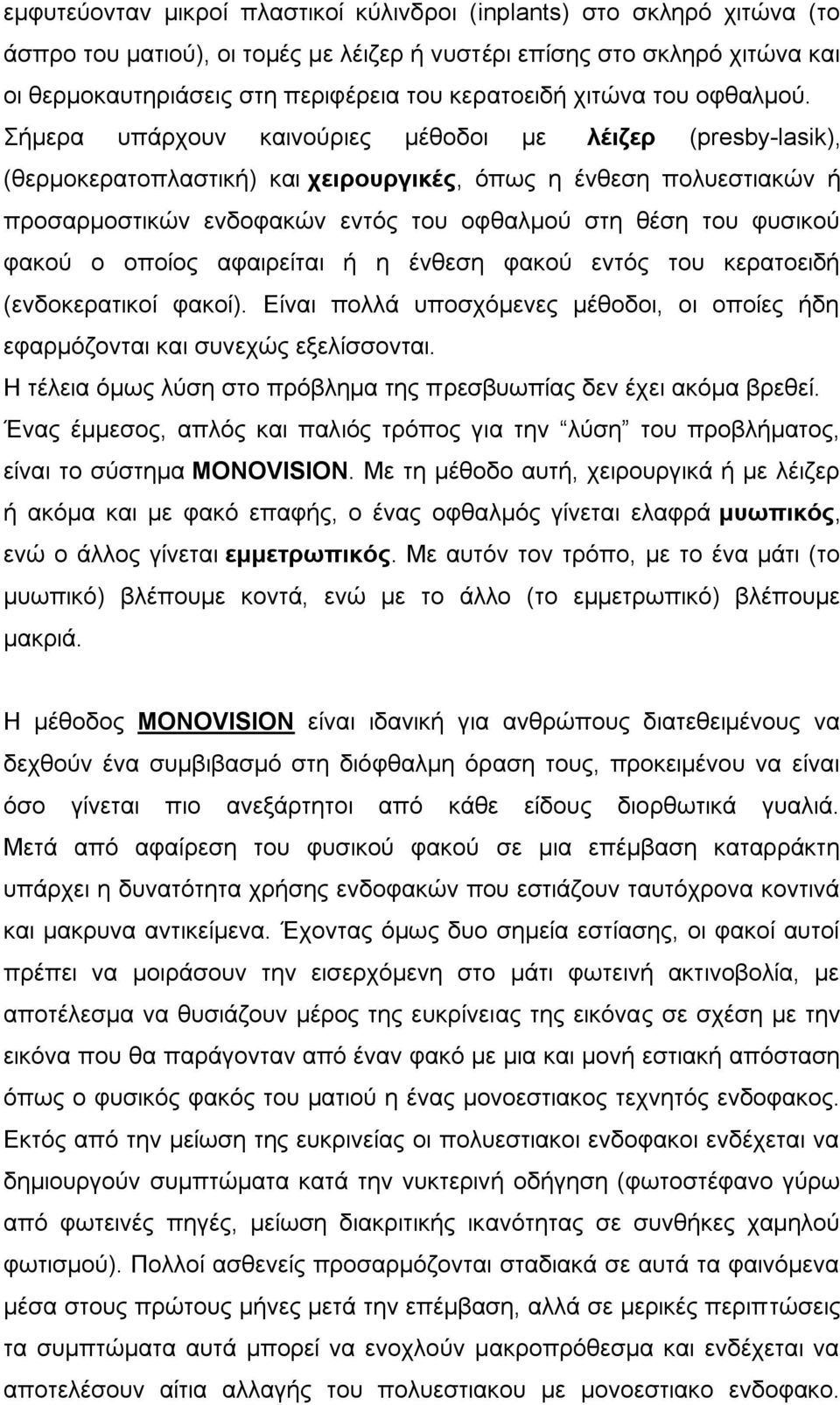 Σήμερα υπάρχουν καινούριες μέθοδοι με λέιζερ (presby-lasik), (θερμοκερατοπλαστική) και χειρουργικές, όπως η ένθεση πολυεστιακών ή προσαρμοστικών ενδοφακών εντός του οφθαλμού στη θέση του φυσικού