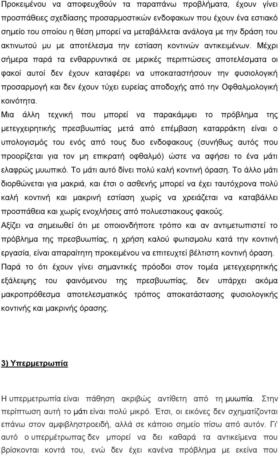 Μέχρι σήμερα παρά τα ενθαρρυντικά σε μερικές περιπτώσεις αποτελέσματα οι φακοί αυτοί δεν έχουν καταφέρει να υποκαταστήσουν την φυσιολογική προσαρμογή και δεν έχουν τύχει ευρείας αποδοχής από την