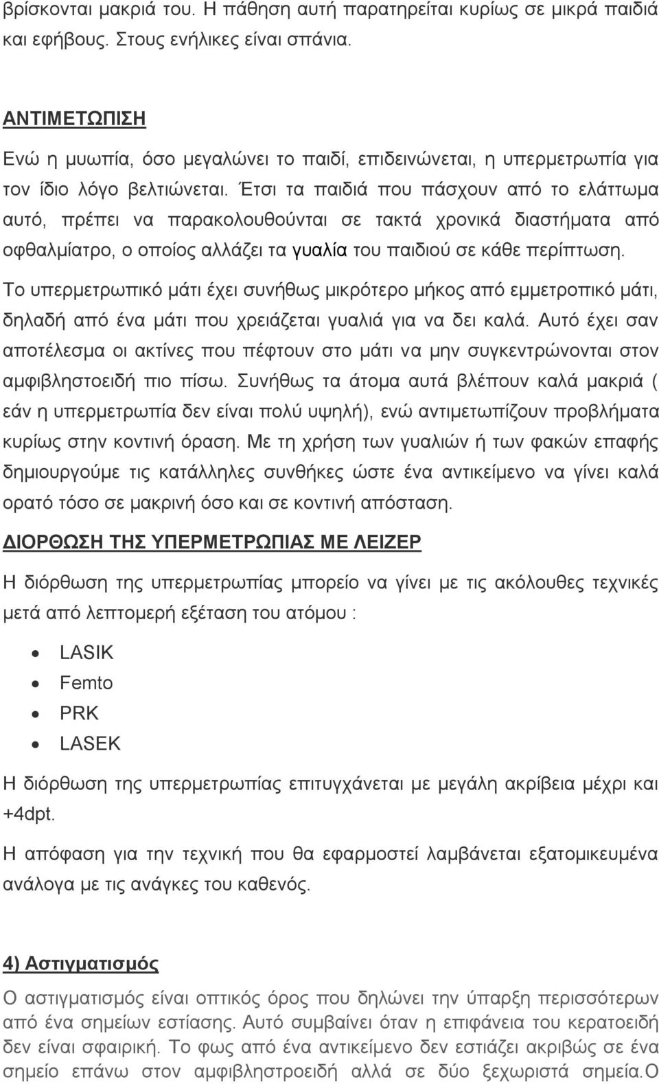 Έτσι τα παιδιά που πάσχουν από το ελάττωμα αυτό, πρέπει να παρακολουθούνται σε τακτά χρονικά διαστήματα από οφθαλμίατρο, ο οποίος αλλάζει τα γυαλία του παιδιού σε κάθε περίπτωση.