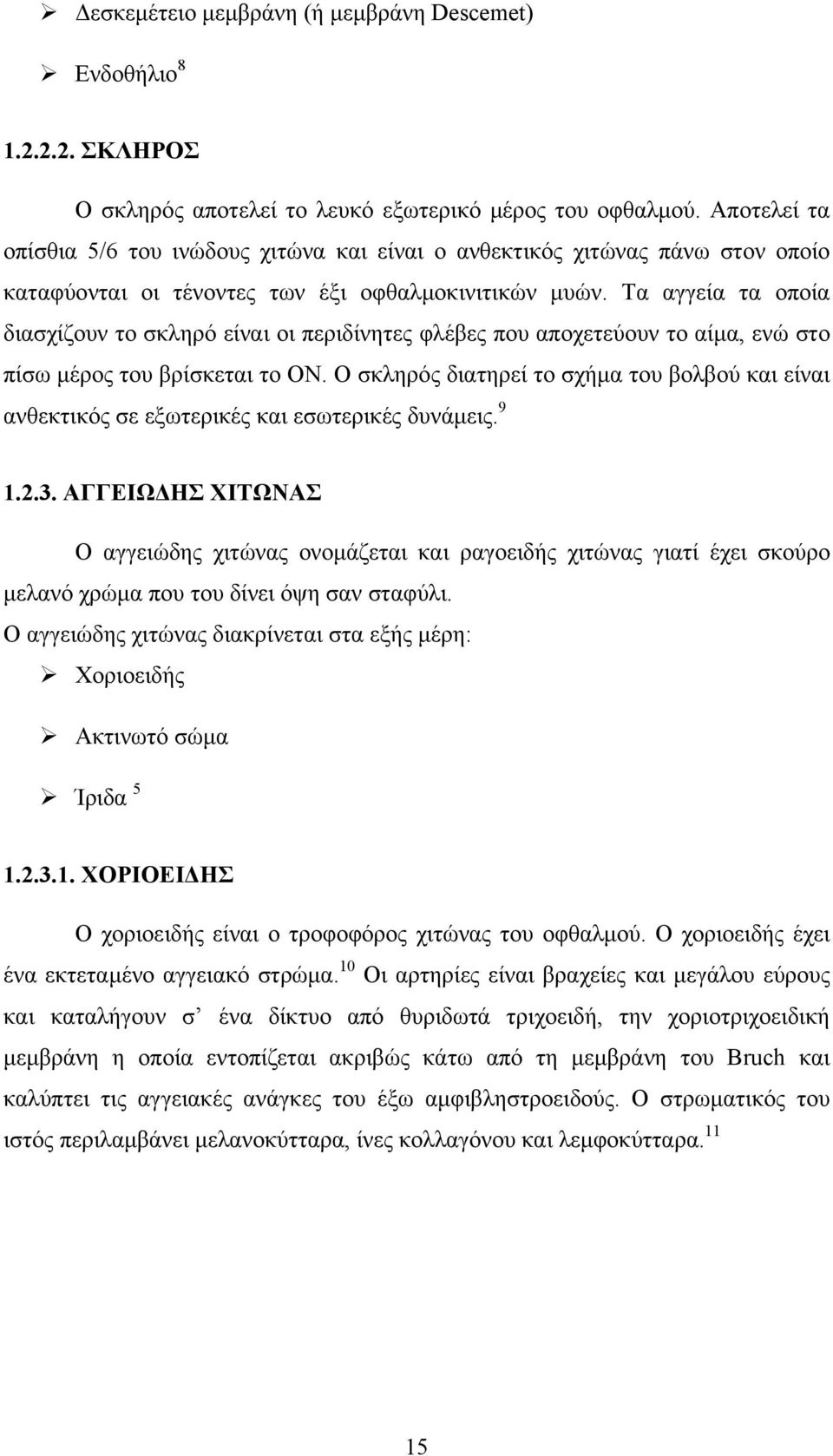 Τα αγγεία τα οποία διασχίζουν το σκληρό είναι οι περιδίνητες φλέβες που αποχετεύουν το αίμα, ενώ στο πίσω μέρος του βρίσκεται το ΟΝ.