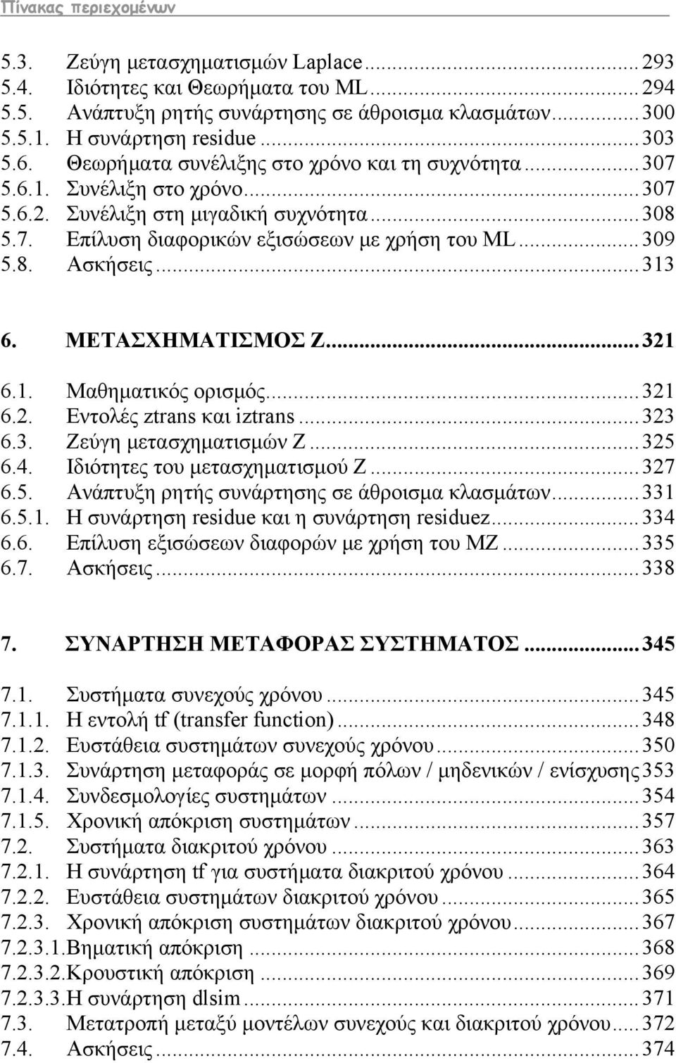 .. 313 6. ΜΕΤΑΣΧΗΜΑΤΙΣΜΟΣ Z... 321 6.1. Μαθηματικός ορισμός... 321 6.2. Εντολές ztrans και iztrans... 323 6.3. Ζεύγη μετασχηματισμών Z... 325 6.4. Ιδιότητες του μετασχηματισμού Z... 327 6.5. Ανάπτυξη ρητής συνάρτησης σε άθροισμα κλασμάτων.