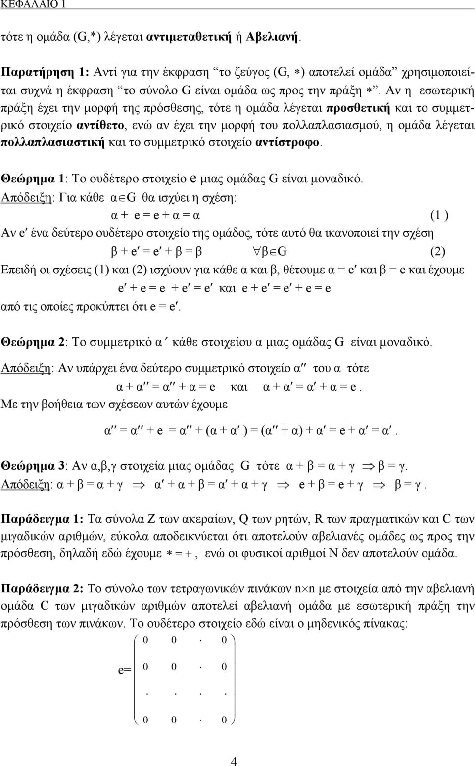 Αν η εσωτερική πράξη έχει την μορφή της πρόσθεσης, τότε η ομάδα λέγεται προσθετική και το συμμετρικό στοιχείο αντίθετο, ενώ αν έχει την μορφή του πολλαπλασιασμού, η ομάδα λέγεται πολλαπλασιαστική και
