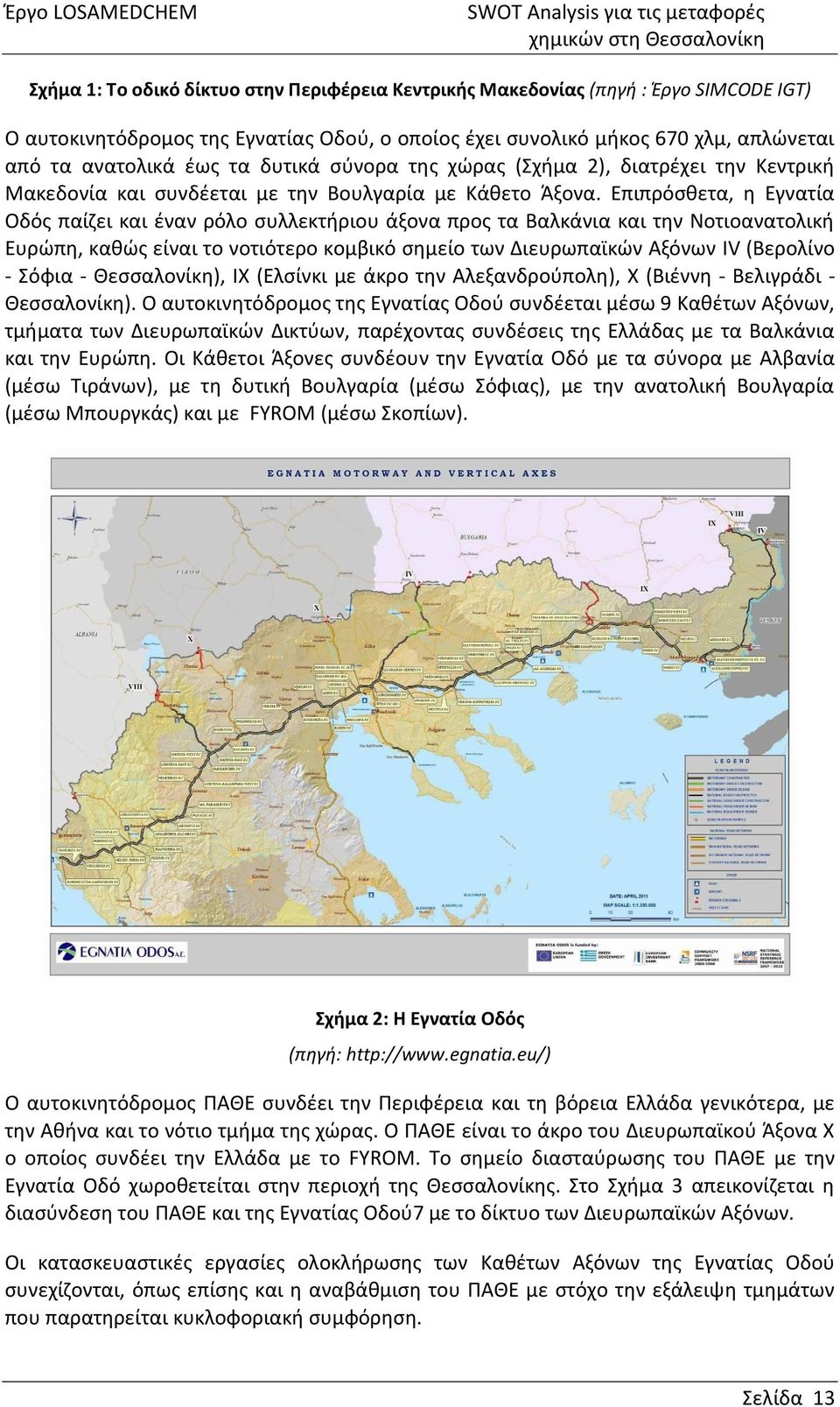 Επιπρόσθετα, η Εγνατία Οδός παίζει και έναν ρόλο συλλεκτήριου άξονα προς τα Βαλκάνια και την Νοτιοανατολική Ευρώπη, καθώς είναι το νοτιότερο κομβικό σημείο των Διευρωπαϊκών Αξόνων IV (Βερολίνο -