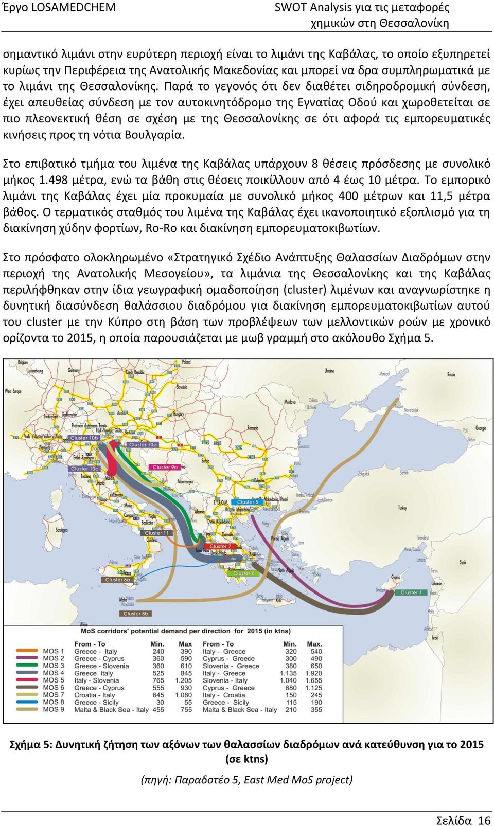 αφορά τις εμπορευματικές κινήσεις προς τη νότια Βουλγαρία. Στο επιβατικό τμήμα του λιμένα της Καβάλας υπάρχουν 8 θέσεις πρόσδεσης με συνολικό μήκος 1.