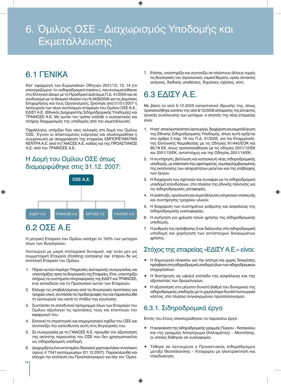 . 41/2005 και σε συνδυασμό με το θεσμικό πλαίσιο του Ν.3429/2005 για τις ημόσιες Επιχειρήσεις και τους Οργανισμούς, ξεκίνησε από 01/01/2007 η λειτουργία των νέων αυτόνομων εταιρειών του Ομίλου ΟΣΕ Α.