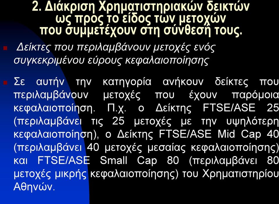 κεφαλαιοποίηση), ο Δείκτης FTSE/ASE Mid Cap 40 (περιλαμβάνει 40 μετοχές μεσαίας κεφαλαιοποίησης) και FTSE/ASE Small Cap 80 (περιλαμβάνει