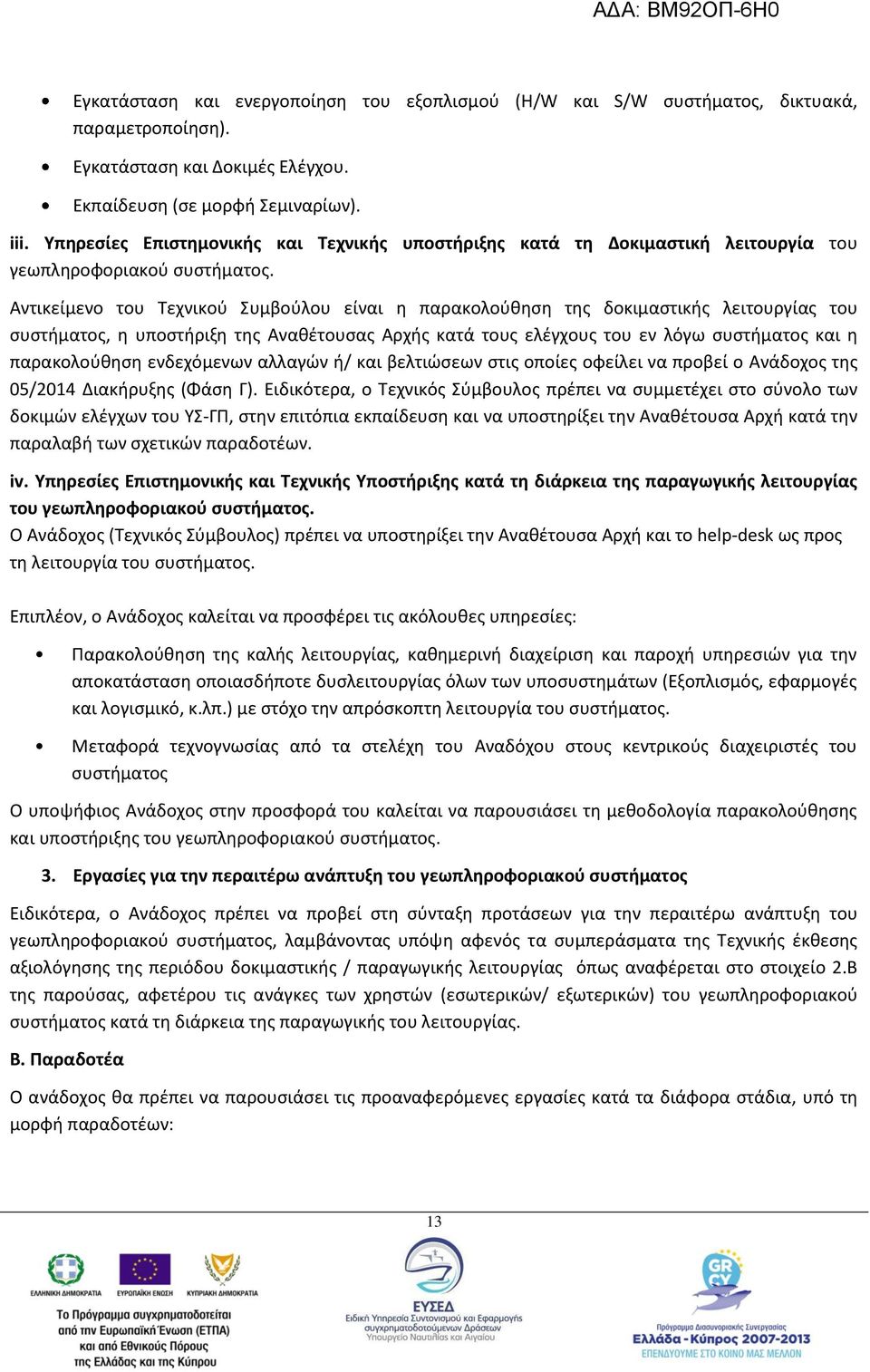 Αντικείμενο του Τεχνικού Συμβούλου είναι η παρακολούθηση της δοκιμαστικής λειτουργίας του συστήματος, η υποστήριξη της Αναθέτουσας Αρχής κατά τους ελέγχους του εν λόγω συστήματος και η παρακολούθηση