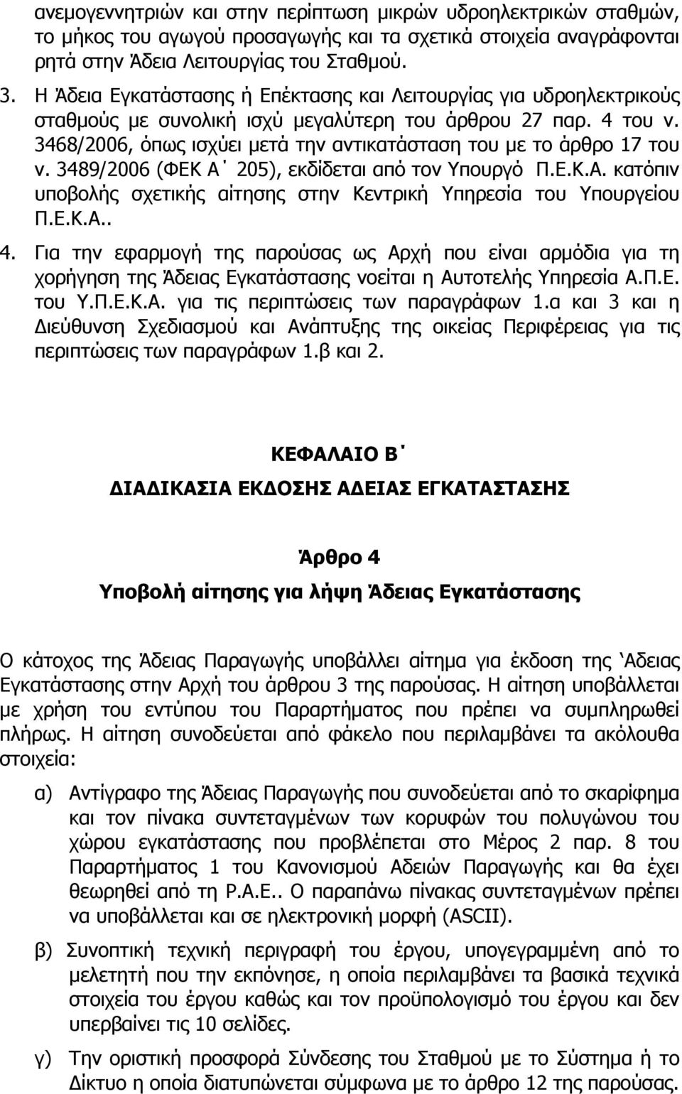 3468/2006, όπως ισχύει μετά την αντικατάσταση του με το άρθρο 17 του ν. 3489/2006 (ΦΕΚ Α 205), εκδίδεται από τον Υπουργό Π.Ε.Κ.Α. κατόπιν υποβολής σχετικής αίτησης στην Κεντρική Υπηρεσία του Υπουργείου Π.