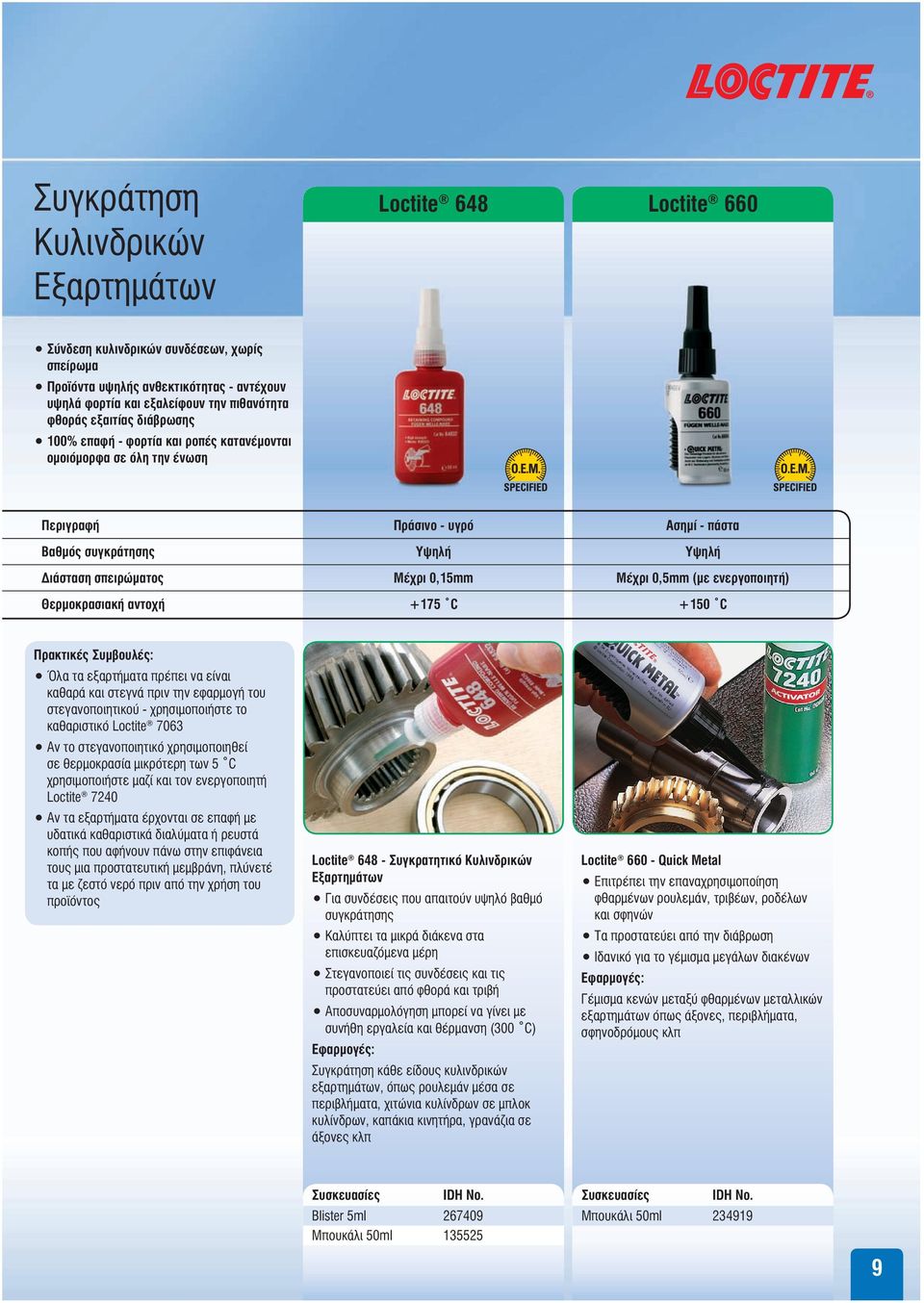 0,5mm (με ενεργοποιητή) Θερμοκρασιακή αντοχή +175 C +150 C Πρακτικές Συμβουλές: Όλα τα εξαρτήματα πρέπει να είναι καθαρά και στεγνά πριν την εφαρμογή του στεγανοποιητικού - χρησιμοποιήστε το