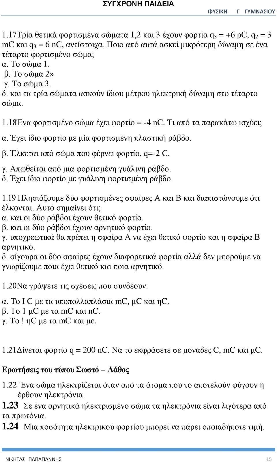 Έχει ίδιο φορτίο με μία φορτισμένη πλαστική ράβδο. β. Έλκεται από σώμα που φέρνει φορτίο, q=-2 C. γ. Απωθείται από μια φορτισμένη γυάλινη ράβδο. δ. Έχει ίδιο φορτίο με γυάλινη φορτισμένη ράβδο. 1.