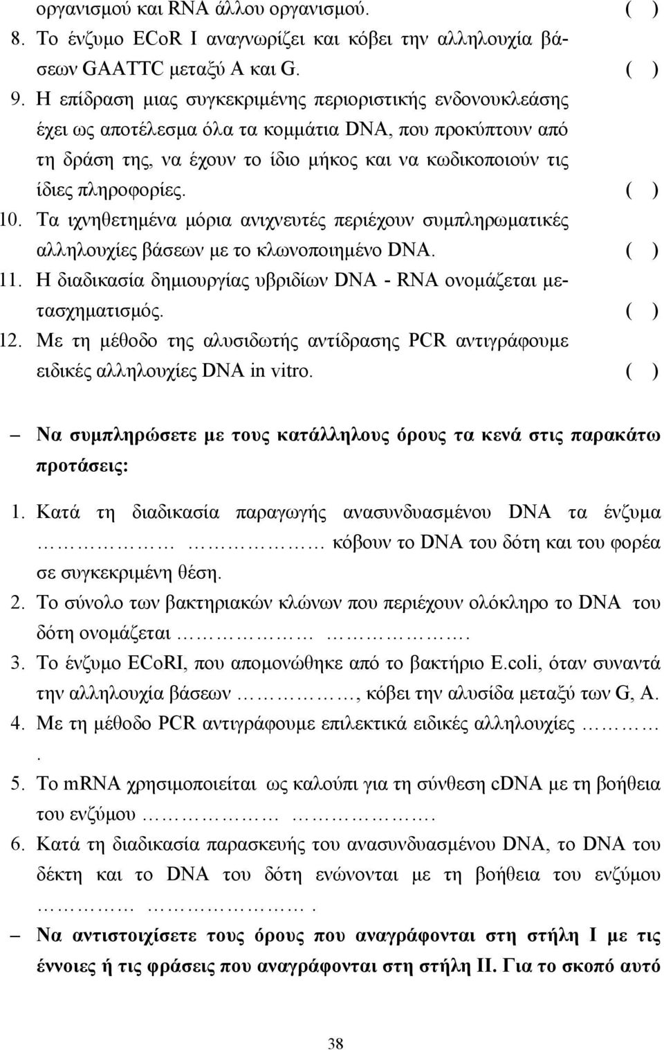( ) 10. Τα ιχνηθετηµένα µόρια ανιχνευτές περιέχουν συµπληρωµατικές αλληλουχίες βάσεων µε το κλωνοποιηµένο DNA. ( ) 11. Η διαδικασία δηµιουργίας υβριδίων DNA - RNA ονοµάζεται µετασχηµατισµός. ( ) 12.