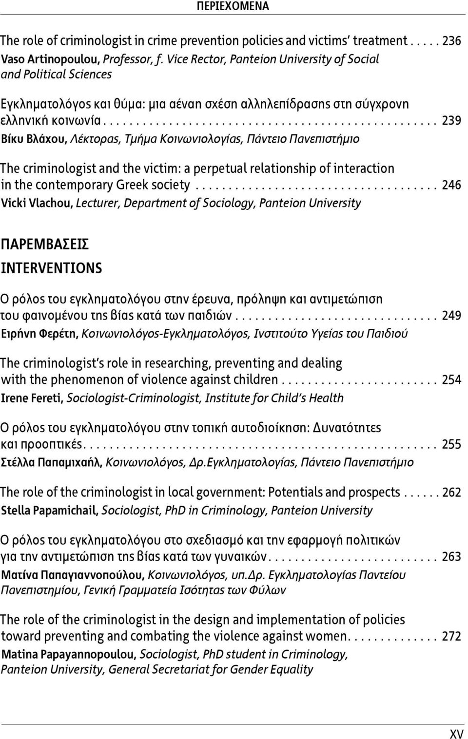 .................................................. 239 Βίκυ Βλάχου, Λέκτορας, Τμήμα Κοινωνιολογίας, Πάντειο Πανεπιστήμιο The criminologist and the victim: a perpetual relationship of interaction in the contemporary Greek society.