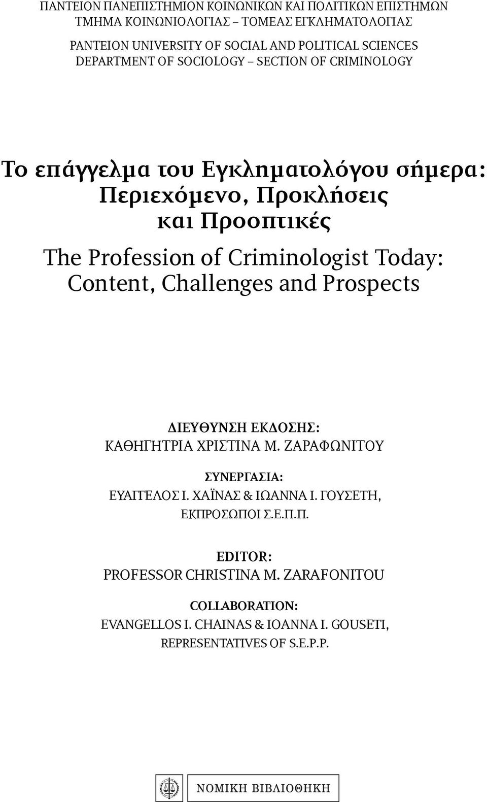 Criminologist Today: Content, Challenges and Prospects ΔΙΕΥΘΥΝΣΗ ΕΚΔΟΣΗΣ: ΚΑΘΗΓΗΤΡΙΑ ΧΡΙΣΤΙΝΑ Μ. ΖΑΡΑΦΩΝΙΤΟΥ ΣΥΝΕΡΓΑΣΙΑ: ΕΥΑΓΓΕΛΟΣ Ι. ΧΑΪΝΑΣ & ΙΩΑΝΝΑ Ι.