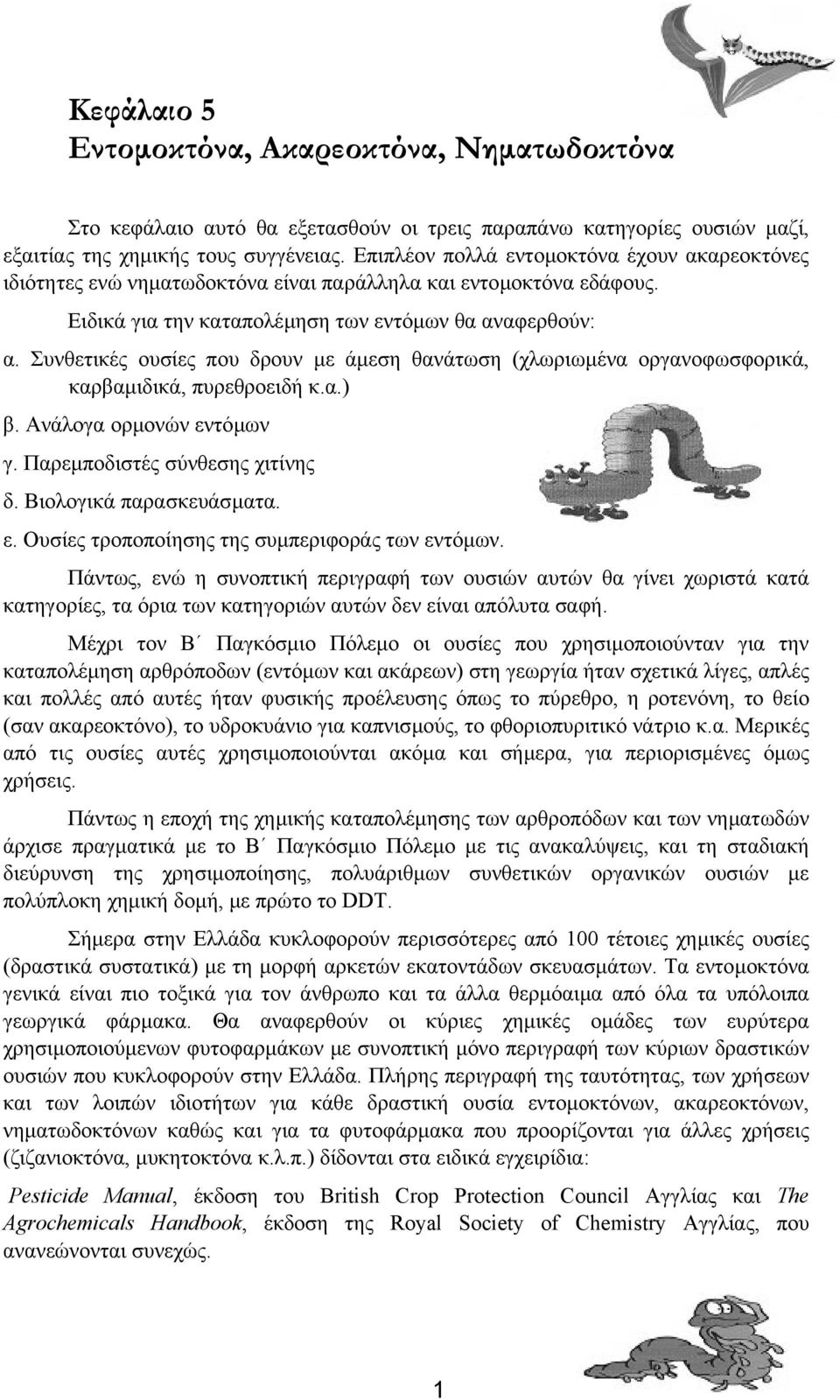 Συνθετικές ουσίες που δρουν µε άµεση θανάτωση (χλωριωµένα οργανοφωσφορικά, καρβαµιδικά, πυρεθροειδή κ.α.) β. Ανάλογα ορµονών εντόµων γ. Παρεµποδιστές σύνθεσης χιτίνης δ. Βιολογικά παρασκευάσµατα. ε. Ουσίες τροποποίησης της συµπεριφοράς των εντόµων.