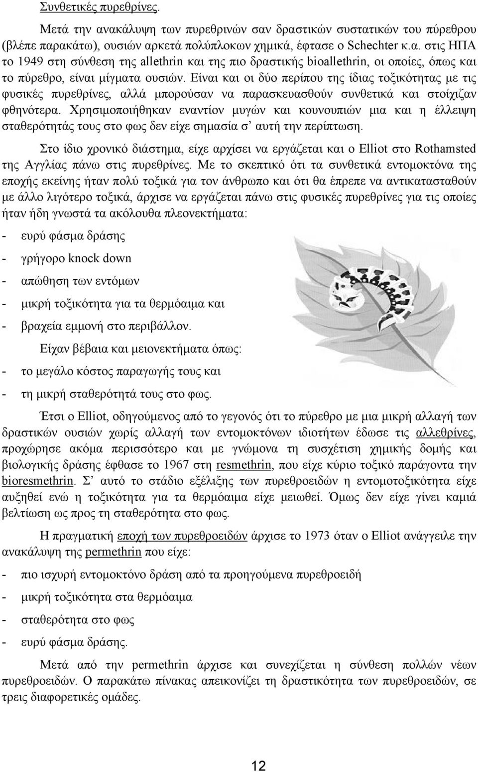 Χρησιµοποιήθηκαν εναντίον µυγών και κουνουπιών µια και η έλλειψη σταθερότητάς τους στο φως δεν είχε σηµασία σ αυτή την περίπτωση.