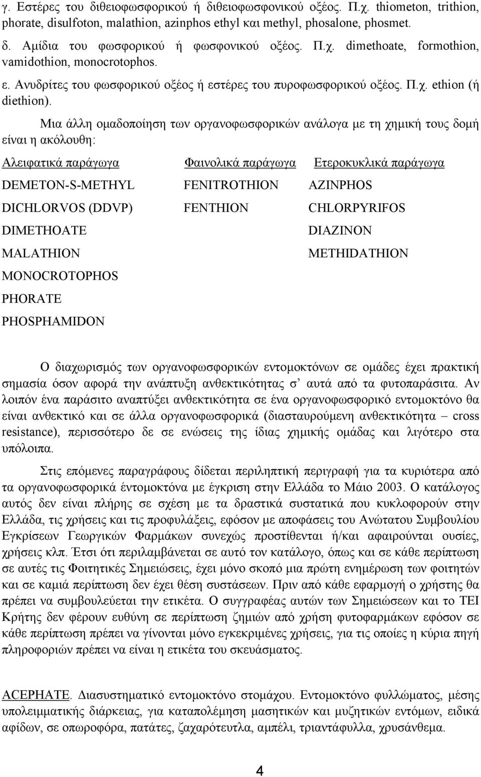 Μια άλλη οµαδοποίηση των οργανοφωσφορικών ανάλογα µε τη χηµική τους δοµή είναι η ακόλουθη: Αλειφατικά παράγωγα Φαινολικά παράγωγα Ετεροκυκλικά παράγωγα DEMETON-S-METHYL DICHLORVOS (DDVP) DIMETHOATE
