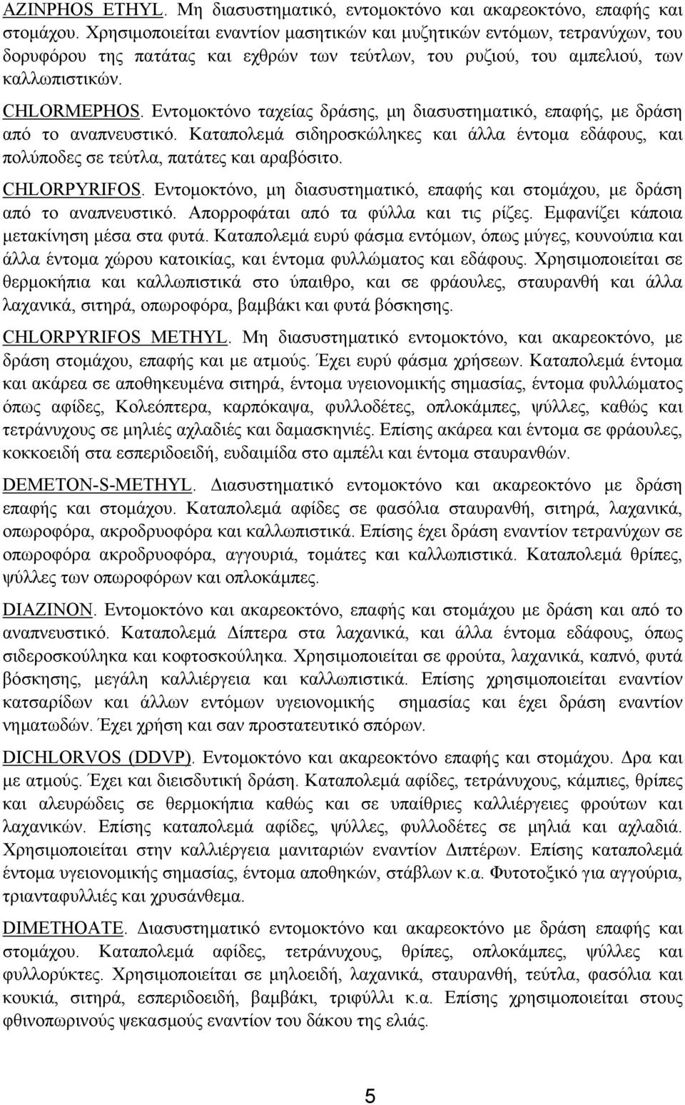 Εντοµοκτόνο ταχείας δράσης, µη διασυστηµατικό, επαφής, µε δράση από το αναπνευστικό. Καταπολεµά σιδηροσκώληκες και άλλα έντοµα εδάφους, και πολύποδες σε τεύτλα, πατάτες και αραβόσιτο. CHLORPYRIFOS.