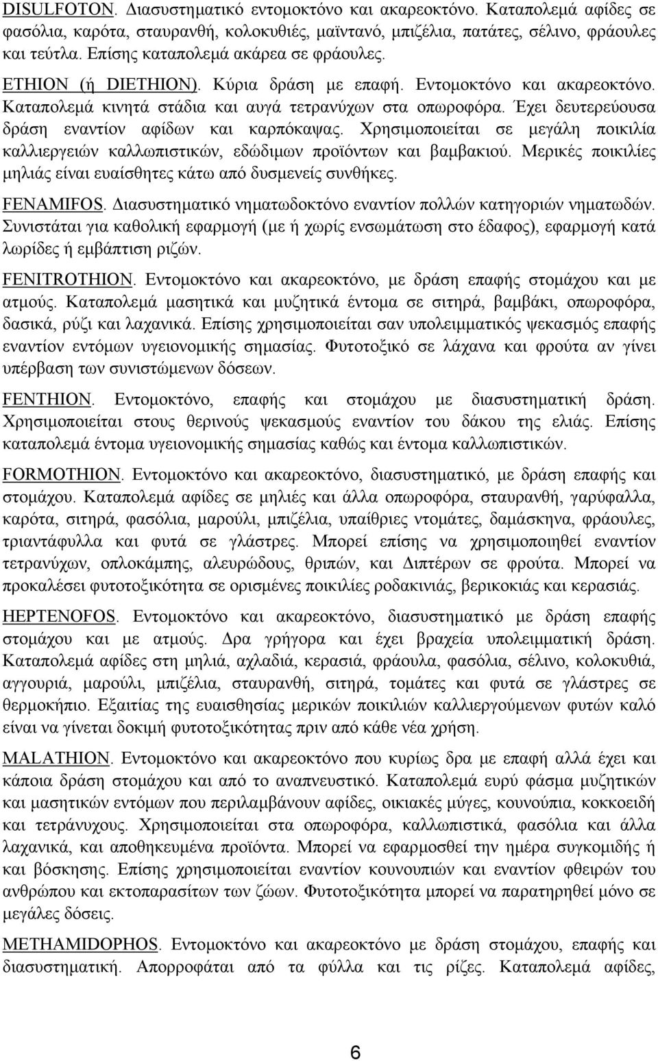 Έχει δευτερεύουσα δράση εναντίον αφίδων και καρπόκαψας. Χρησιµοποιείται σε µεγάλη ποικιλία καλλιεργειών καλλωπιστικών, εδώδιµων προϊόντων και βαµβακιού.