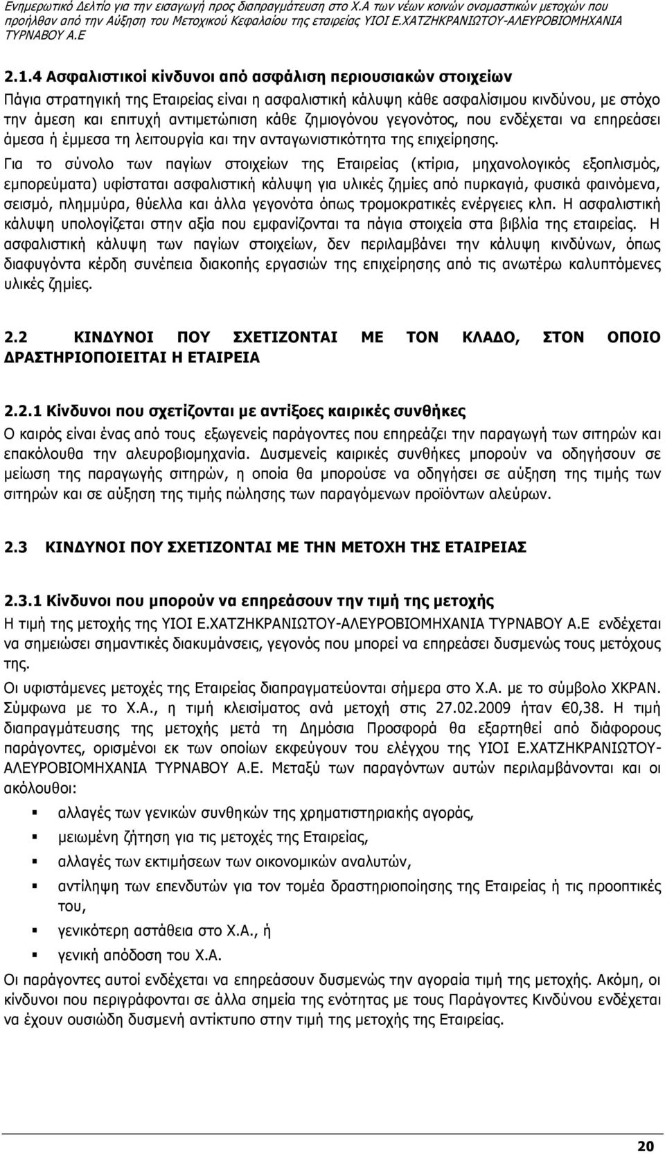 Για το σύνολο των παγίων στοιχείων της Εταιρείας (κτίρια, μηχανολογικός εξοπλισμός, εμπορεύματα) υφίσταται ασφαλιστική κάλυψη για υλικές ζημίες από πυρκαγιά, φυσικά φαινόμενα, σεισμό, πλημμύρα,