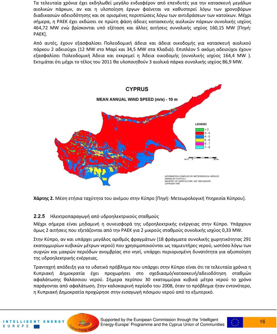 Μέχρι σήμερα, η ΡΑΕΚ έχει εκδώσει σε πρώτη φάση άδειες κατασκευής αιολικών πάρκων συνολικής ισχύος 464,72 MW ενώ βρίσκονται υπό εξέταση και άλλες αιτήσεις συνολικής ισχύος 160,15 MW [Πηγή: ΡΑΕΚ].