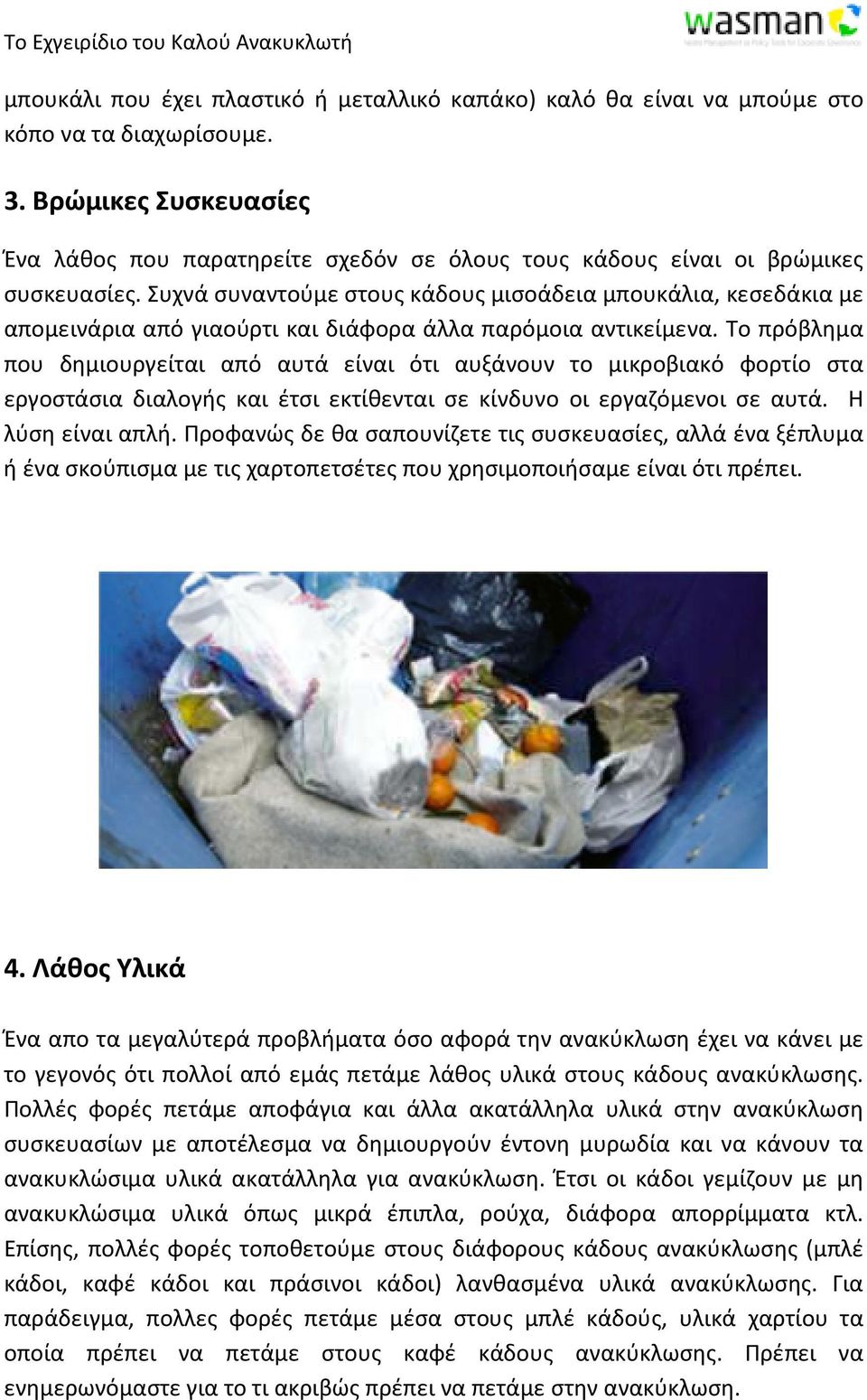 Συχνά συναντούμε στους κάδους μισοάδεια μπουκάλια, κεσεδάκια με απομεινάρια από γιαούρτι και διάφορα άλλα παρόμοια αντικείμενα.