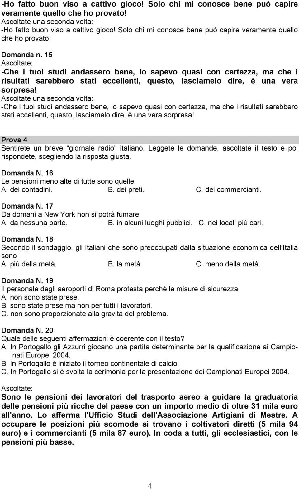 15 -Che i tuoi studi andassero bene, lo sapevo quasi con certezza, ma che i risultati sarebbero stati eccellenti, questo, lasciamelo dire, è una vera sorpresa!