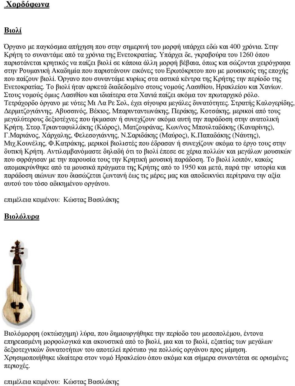 µε µουσικούς της εποχής που παίζουν βιολί. Όργανο που συναντάµε κυρίως στα αστικά κέντρα της Κρήτης την περίοδο της Ενετοκρατίας.