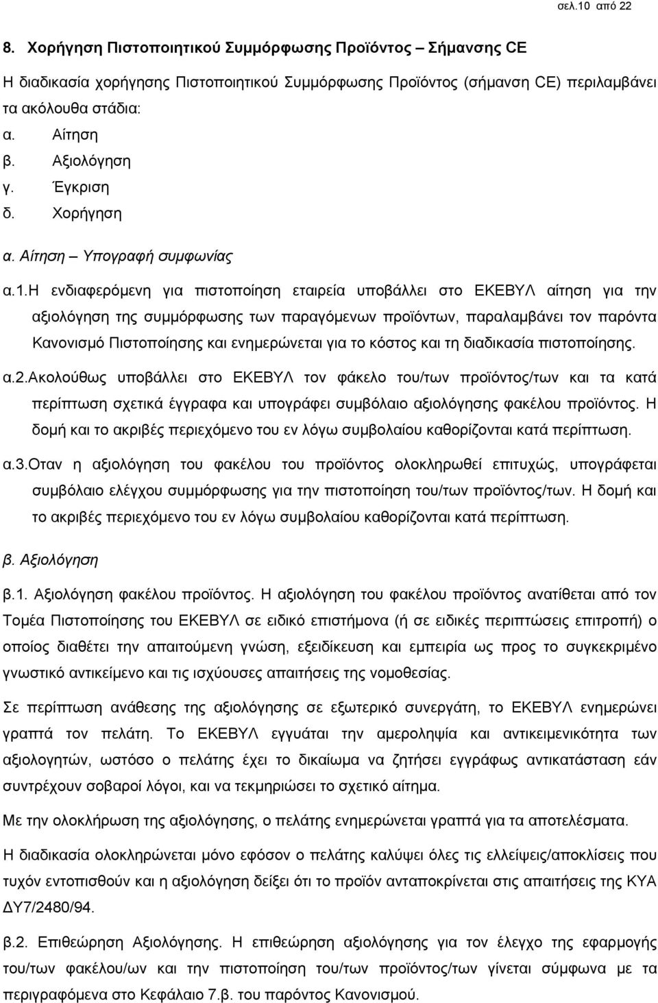 η ενδιαφερόμενη για πιστοποίηση εταιρεία υποβάλλει στο ΕΚΕΒΥΛ αίτηση για την αξιολόγηση της συμμόρφωσης των παραγόμενων προϊόντων, παραλαμβάνει τον παρόντα Κανονισμό Πιστοποίησης και ενημερώνεται για