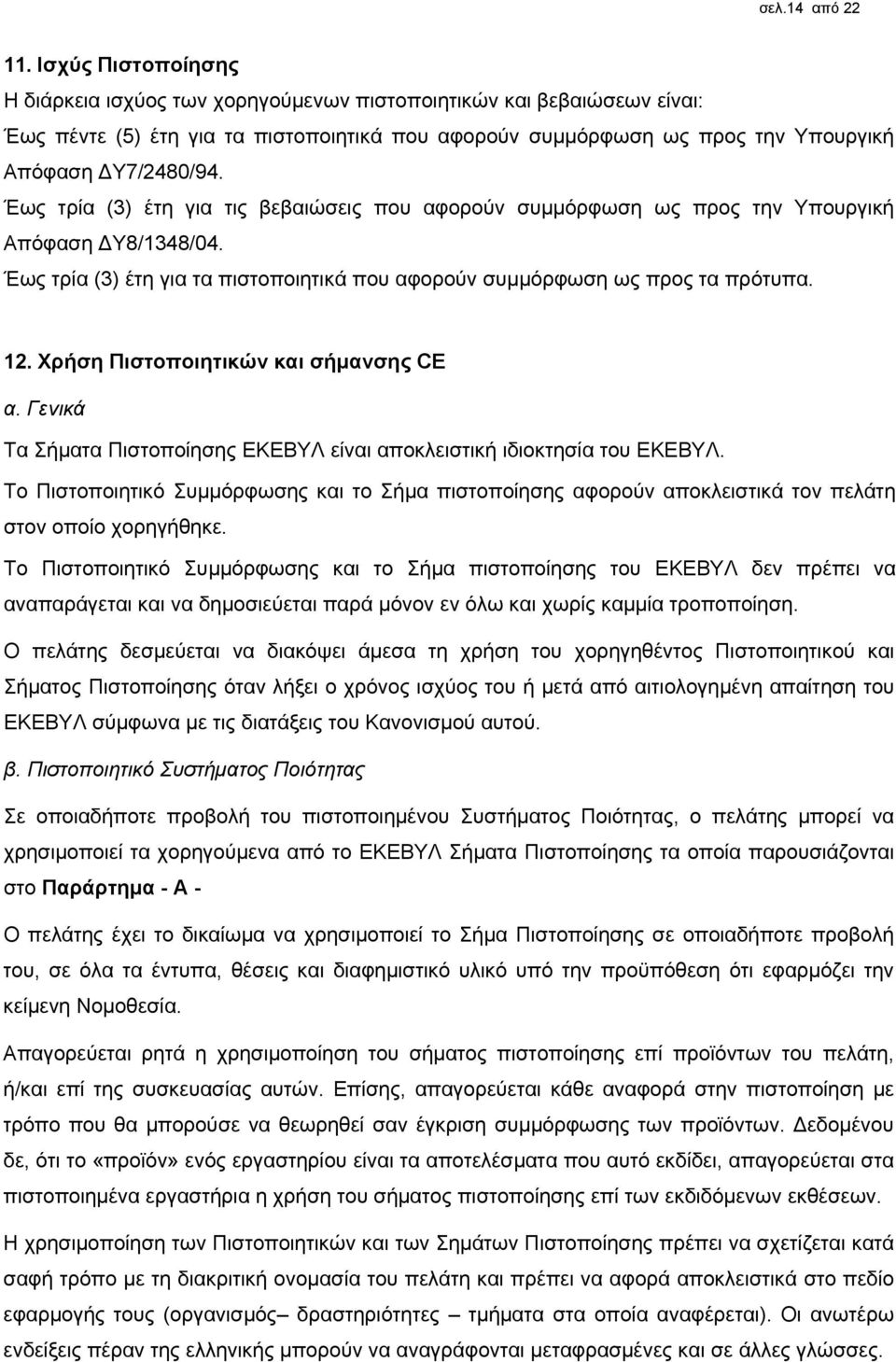 Έως τρία (3) έτη για τις βεβαιώσεις που αφορούν συμμόρφωση ως προς την Υπουργική Απόφαση ΔΥ8/1348/04. Έως τρία (3) έτη για τα πιστοποιητικά που αφορούν συμμόρφωση ως προς τα πρότυπα. 12.