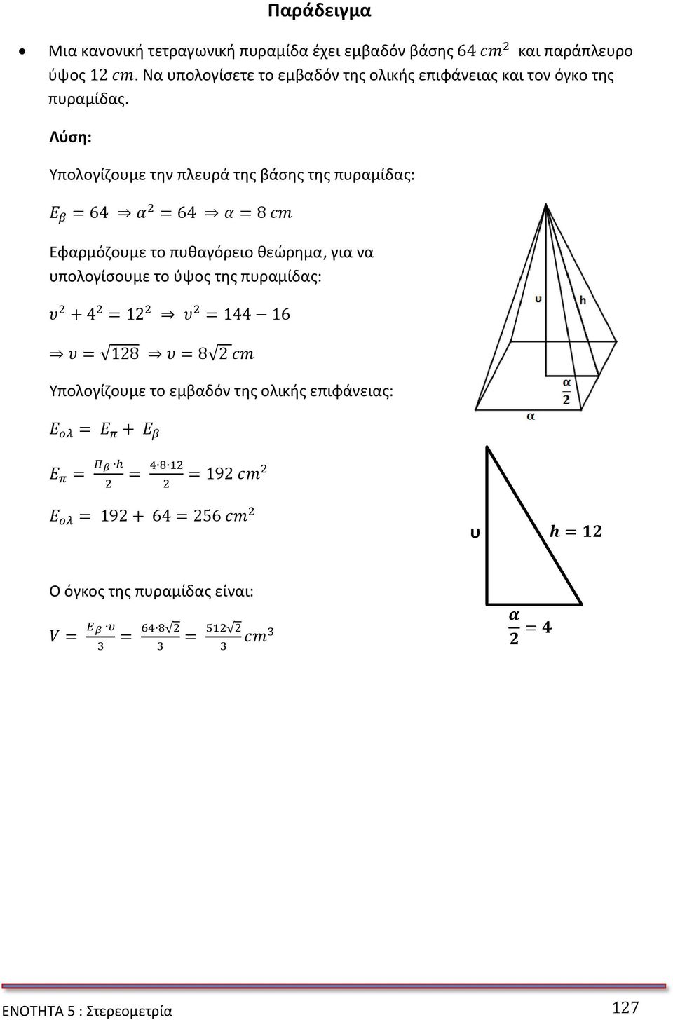 Λύση: Υπολογίζουμε την πλευρά της βάσης της πυραμίδας: = = = Εφαρμόζουμε το πυθαγόρειο θεώρημα, για να υπολογίσουμε