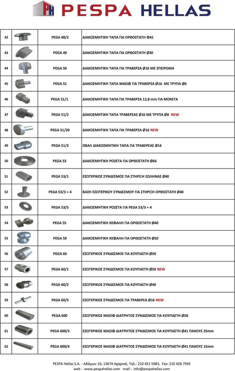 NEW 49 PEGA 51/3 OBAΛ ΔΙΑΚΟΣΜΗΤΙΚΗ ΤΑΠΑ ΓΙΑ ΤΡΑΒΕΡΣΑΣ Ø16 50 PEGA 53 ΔΙΑΚΟΣΜΗΤΙΚΗ ΡΟΖΕΤΑ ΓΙΑ ΟΡΘΟΣΤΑΤΗ Ø66 51 PEGA 53/1 ΕΣΩΤΕΡΙΚΟΣ ΣΥΝΔΕΣΜΟΣ ΓΙΑ ΣΤΗΡΙΞΗ ΣΩΛΗΝΑΣ Ø40 52 PEGA 53/3 + 4 ΒΑΣΗ ΕΣΩΤΕΡΙΚΟΥ