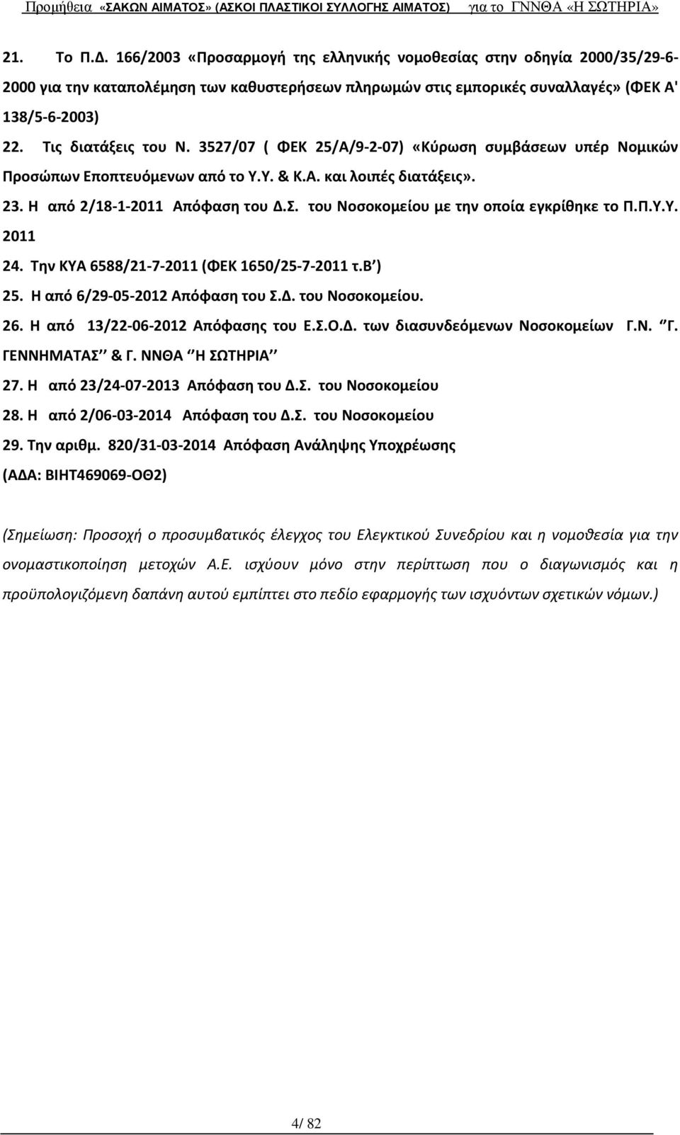 του Νοσοκομείου με την οποία εγκρίθηκε το Π.Π.Υ.Υ. 2011 24. Την ΚΥΑ 6588/21-7-2011 (ΦΕΚ 1650/25-7-2011 τ.β ) 25. Η από 6/29-05-2012 Απόφαση του Σ.Δ. του Νοσοκομείου. 26.
