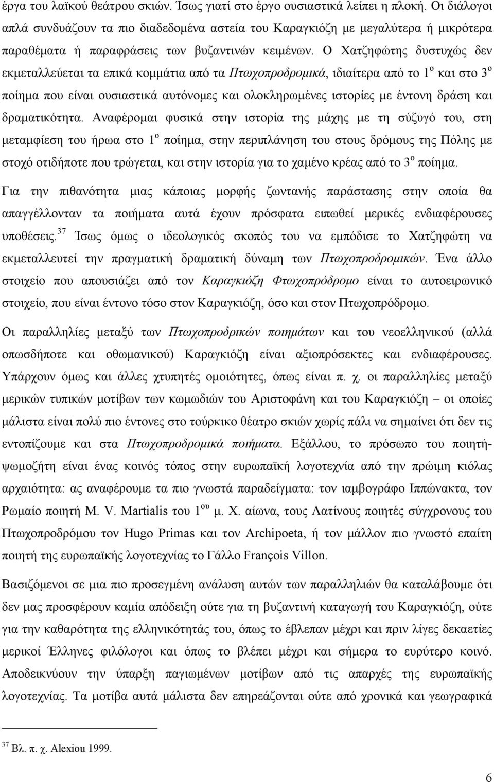 Ο Χατζηφώτης δυστυχώς δεν εκµεταλλεύεται τα επικά κοµµάτια από τα Πτωχοπροδροµικά, ιδιαίτερα από το 1 ο και στο 3 ο ποίηµα που είναι ουσιαστικά αυτόνοµες και ολοκληρωµένες ιστορίες µε έντονη δράση