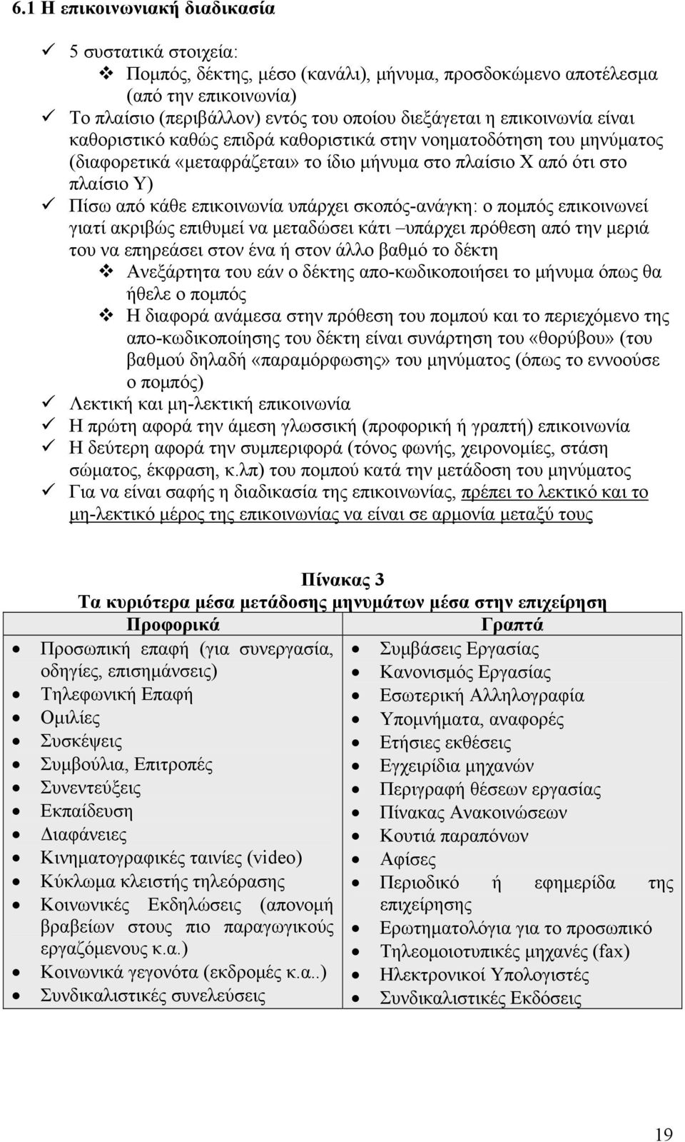 υπάρχει σκοπός-ανάγκη: ο πομπός επικοινωνεί γιατί ακριβώς επιθυμεί να μεταδώσει κάτι υπάρχει πρόθεση από την μεριά του να επηρεάσει στον ένα ή στον άλλο βαθμό το δέκτη Ανεξάρτητα του εάν ο δέκτης