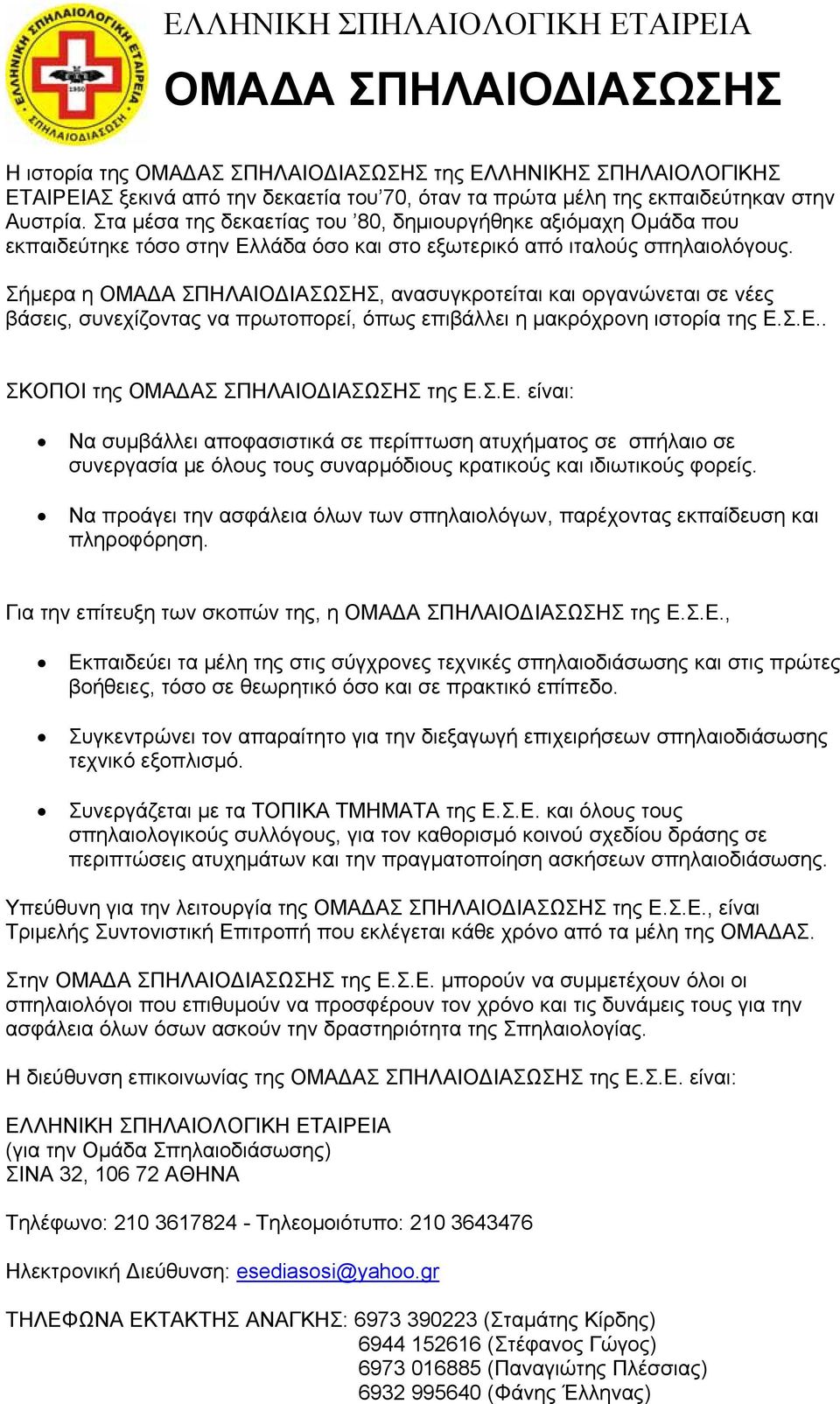 Σήμερα η ΟΜΑΔΑ ΣΠΗΛΑΙΟΔΙΑΣΩΣΗΣ, ανασυγκροτείται και οργανώνεται σε νέες βάσεις, συνεχίζοντας να πρωτοπορεί, όπως επιβάλλει η μακρόχρονη ιστορία της Ε.