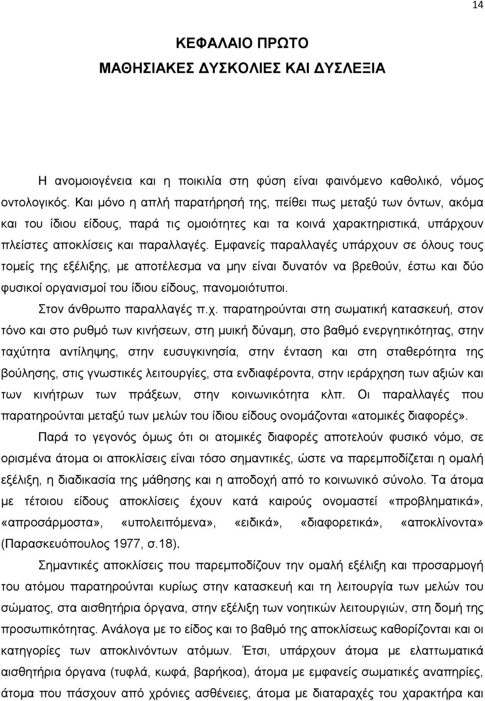 Εμφανείς παραλλαγές υπάρχουν σε όλους τους τομείς της εξέλιξης, με αποτέλεσμα να μην είναι δυνατόν να βρεθούν, έστω και δύο φυσικοί οργανισμοί του ίδιου είδους, πανομοιότυποι.