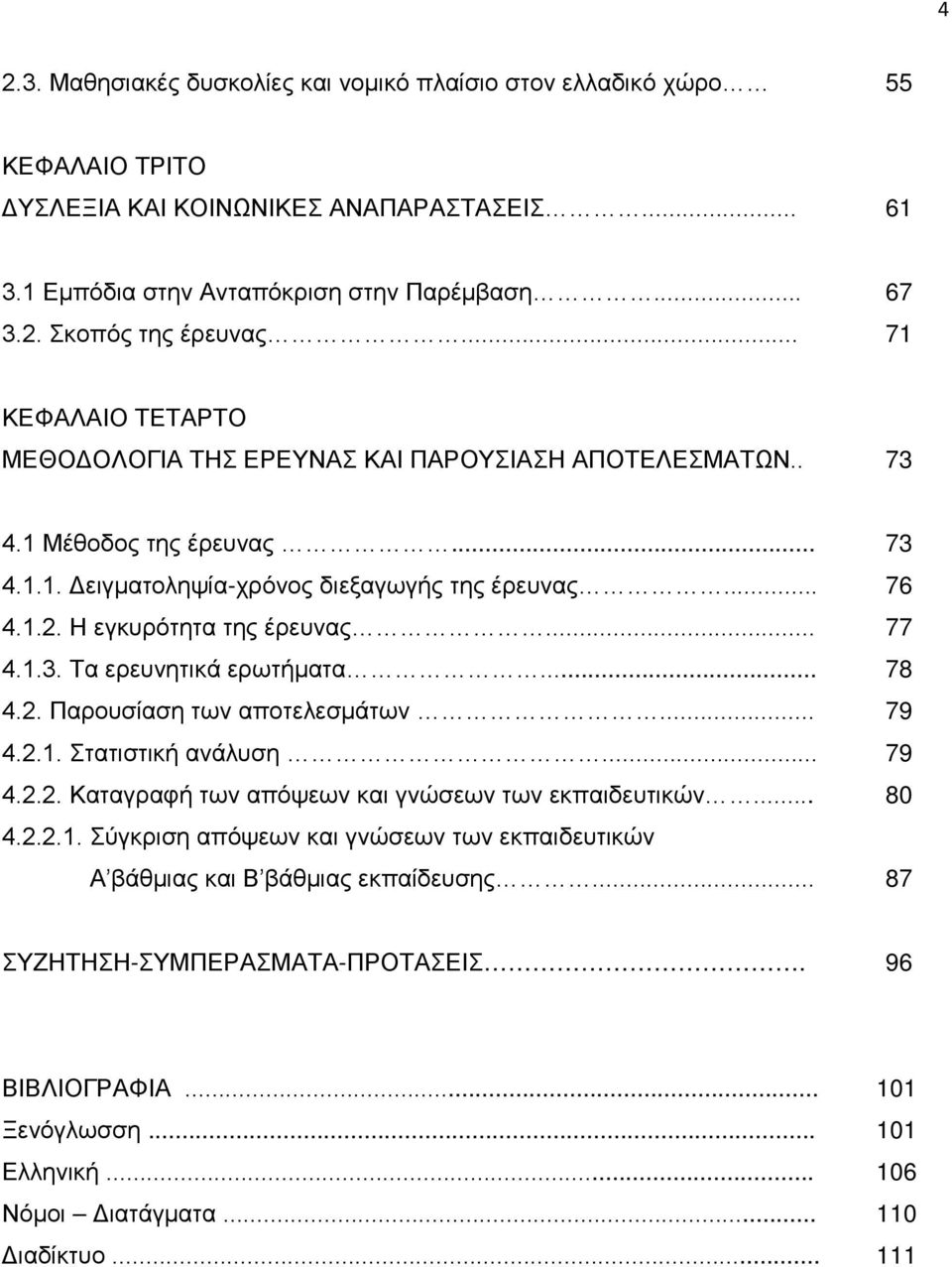 .. 77 4.1.3. Τα ερευνητικά ερωτήματα... 78 4.2. Παρουσίαση των αποτελεσμάτων... 79 4.2.1. Στατιστική ανάλυση... 79 4.2.2. Καταγραφή των απόψεων και γνώσεων των εκπαιδευτικών... 80 4.2.2.1. Σύγκριση απόψεων και γνώσεων των εκπαιδευτικών Α βάθμιας και Β βάθμιας εκπαίδευσης.