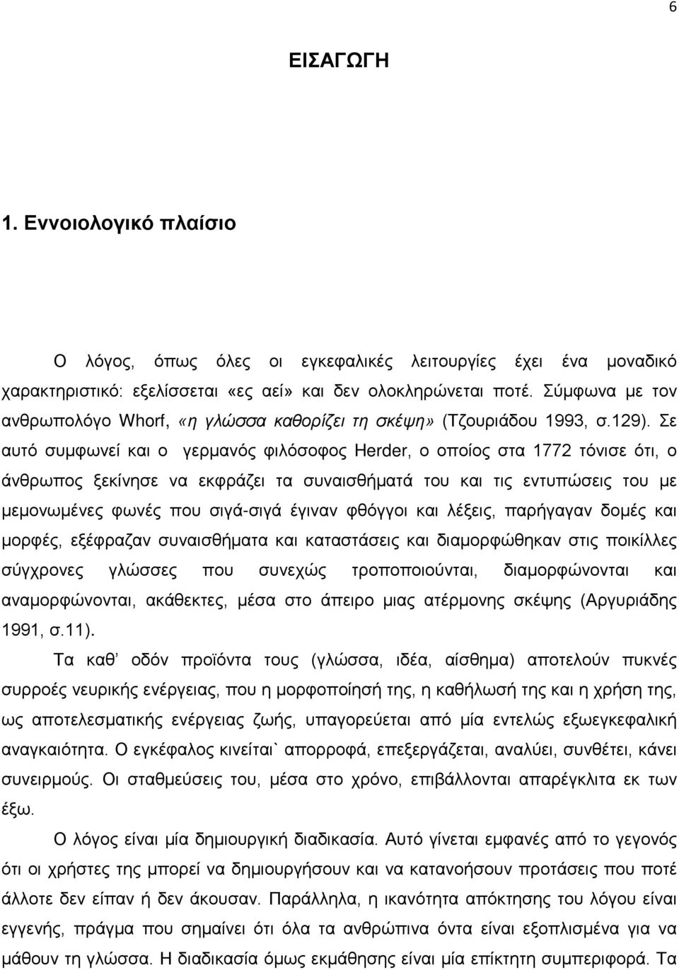 Σε αυτό συμφωνεί και ο γερμανός φιλόσοφος Herder, ο οποίος στα 1772 τόνισε ότι, ο άνθρωπος ξεκίνησε να εκφράζει τα συναισθήματά του και τις εντυπώσεις του με μεμονωμένες φωνές που σιγά-σιγά έγιναν