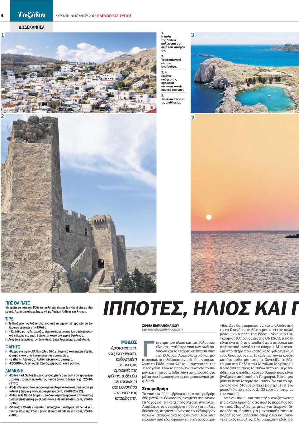 Αεροπορικώς καθημερινά με Aegean Airlines και Ryanair. TIPS h Το Ενυδρείο της Ρόδου είναι ένα από τα σημαντικότερα κέντρα θαλάσσιων ερευνών στην Ελλάδα.