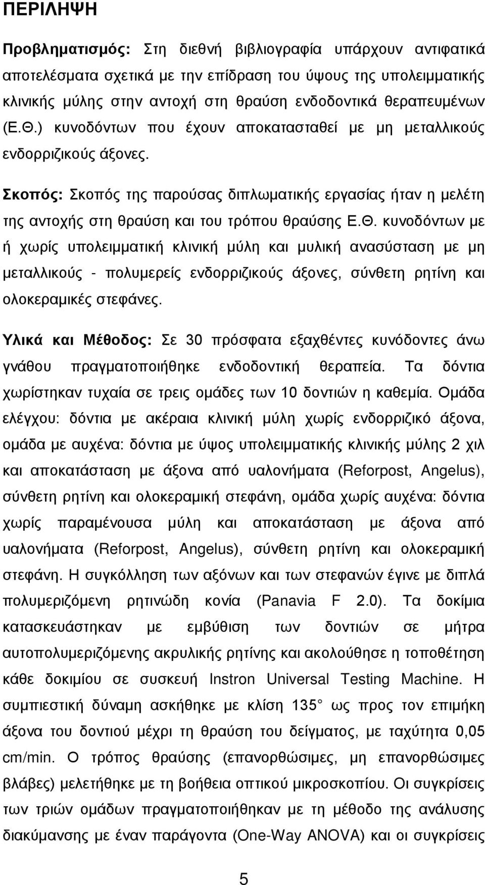 Υλικά και Μέθοδος: Σε 30 πρόσφατα εξαχθέντες κυνόδοντες άνω γνάθου πραγματοποιήθηκε ενδοδοντική θεραπεία. Τα δόντια χωρίστηκαν τυχαία σε τρεις ομάδες των 10 δοντιών η καθεμία.