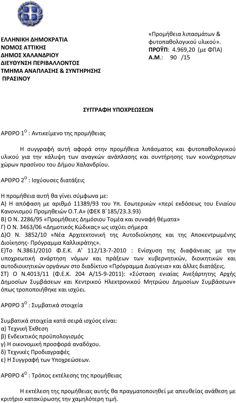 συντήρησης των κοινόχρηστων χώρων πρασίνου του Δήμου Χαλανδρίου. ΑΡΘΡΟ 2 Ο : Ισχύουσες διατάξεις Η προμήθεια αυτή θα γίνει σύμφωνα με: Α) Η απόφαση με αριθμό 11389/93 του Υπ.